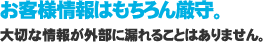 お客様情報はもちろん厳守。